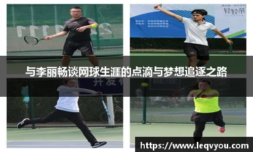 与李丽畅谈网球生涯的点滴与梦想追逐之路