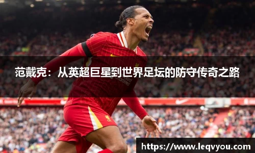 范戴克：从英超巨星到世界足坛的防守传奇之路