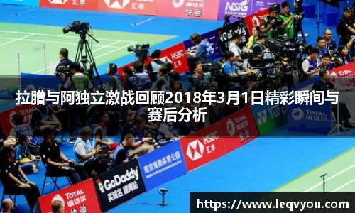 拉腊与阿独立激战回顾2018年3月1日精彩瞬间与赛后分析