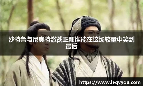 沙特鲁与尼奥特激战正酣谁能在这场较量中笑到最后